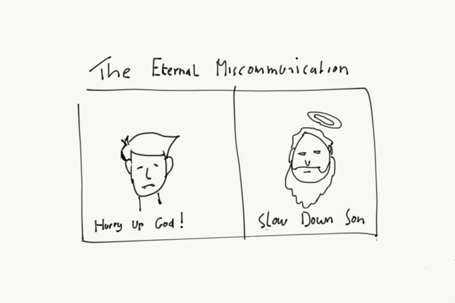A cartoon of a split screen, with on one side a man-looking person who says "hurry up god" and on the other side God who says: "slow down son" with the caption: the eternal miscommunication.